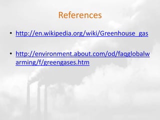 References
• http://en.wikipedia.org/wiki/Greenhouse_gas
• http://environment.about.com/od/faqglobalw
arming/f/greengases.htm
 