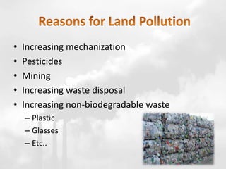 • Increasing mechanization
• Pesticides
• Mining
• Increasing waste disposal
• Increasing non-biodegradable waste
– Plastic
– Glasses
– Etc..
 