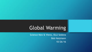 Global Warming
Science New & Views, OLLI Sedona
Bob Haizmann
10/26/16
 