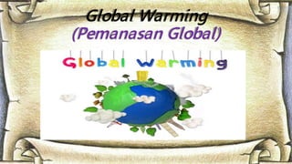 Global Warming
(Pemanasan Global)
 