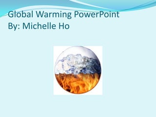 Global Warming PowerPointBy: Michelle Ho 