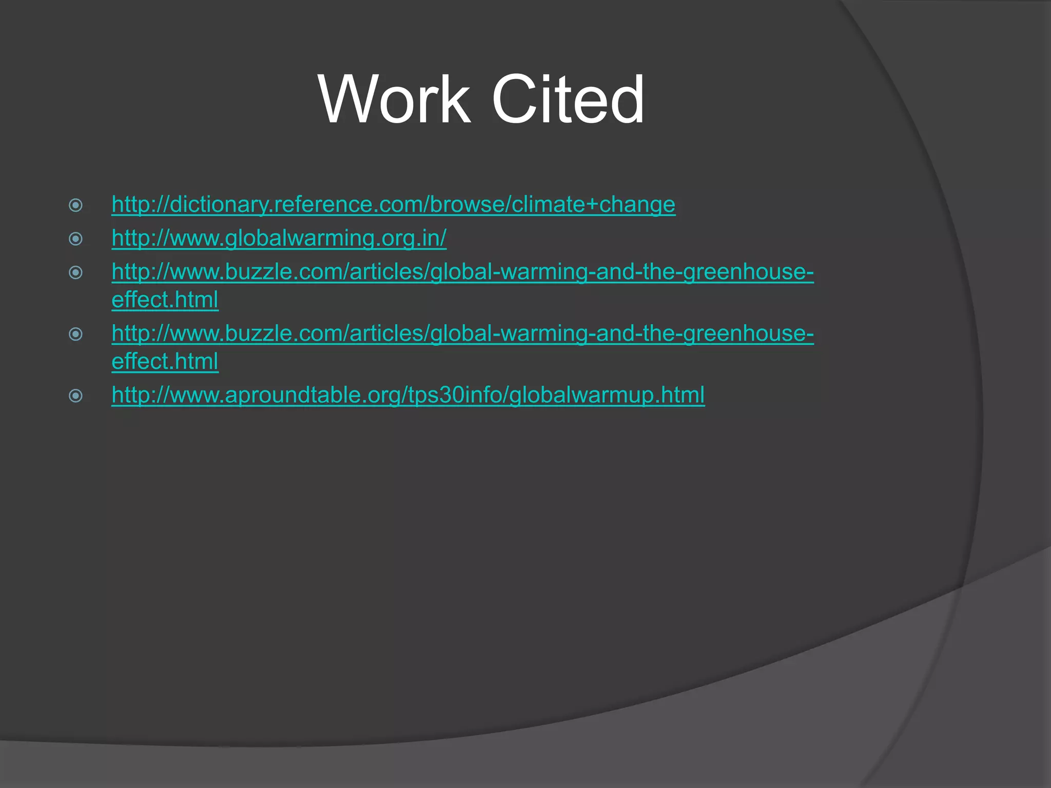 Work Citedhttp://dictionary.reference.com/browse/climate+changehttp://www.globalwarming.org.in/http://www.buzzle.com/articles/global-warming-and-the-greenhouse-effect.htmlhttp://www.buzzle.com/articles/global-warming-and-the-greenhouse-effect.htmlhttp://www.aproundtable.org/tps30info/globalwarmup.html