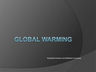 Global Warming  Kassidee Andrew and Matthew Cornelius 
