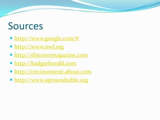 Sourceshttp://www.google.com/#http://www.nwf.orghttp://discovermagazine.comhttp://badgerherald.comhttp://environment.about.comhttp://www.aproundtable.org