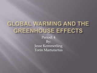 Global Warming and the Greenhouse Effects  Period: 4 By: Jesse Kemmerling Torin Martutartus  