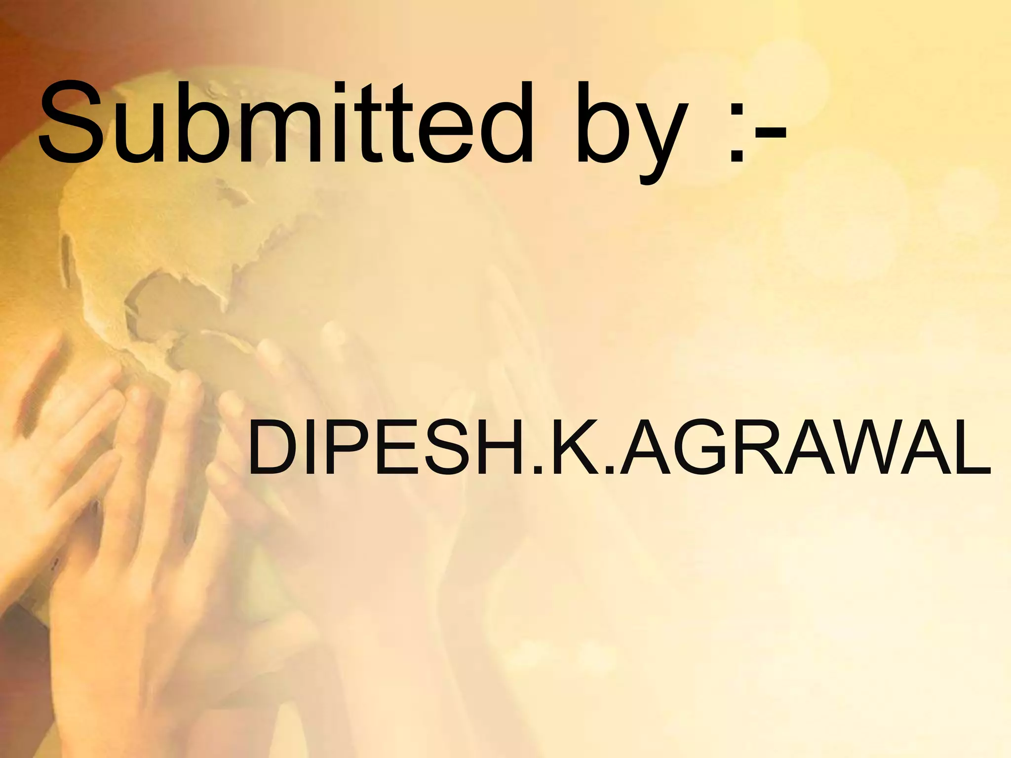 DIPESH.K.AGRAWAL
Submitted by :-
 