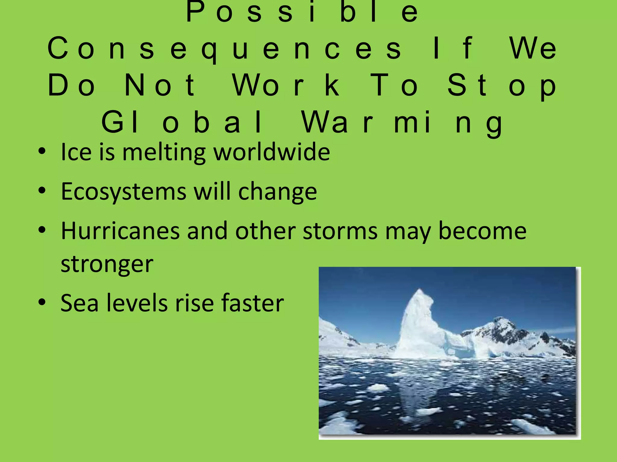 Possible Consequences If We Do Not Work To Stop Global WarmingIce is melting worldwideEcosystems will changeHurricanes and other storms may become strongerSea levels rise faster