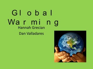 Global Warming Hannah Grecian Dan Valladares 
