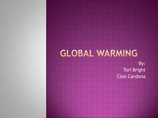 Global Warming By: Tori Bright Cleo Cardona 