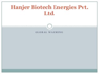 G L O B A L W A R M I N G
Hanjer Biotech Energies Pvt.
Ltd.
 