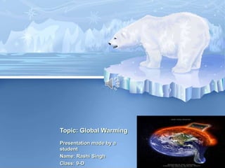 Topic: Global Warming
Presentation made by a
student
Name: Rashi Singh
Class: 9-D
 