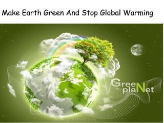 Make Earth Green And Stop Global Warming
 