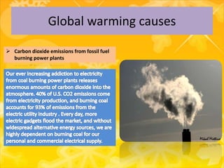 Global warming causes
 Carbon dioxide emissions from fossil fuel
burning power plants
 