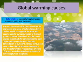 Global warming causes
 Deforestation, especially tropical forests
for wood, pulp, and farmland
 