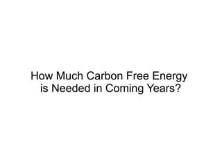 How Much Carbon Free Energy
is Needed in Coming Years?
 