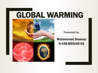 GLOBAL WARMING
Presented by:
Muhammad Sheeraz
K-19S-MEEnSE-03
 