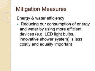 Mitigation Measures
Energy & water efficiency
 Reducing our consumption of energy
and water by using more efficient
devices (e.g. LED light bulbs,
innovative shower system) is less
costly and equally important
 