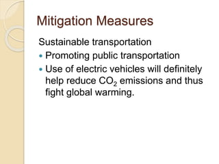 Mitigation Measures
Sustainable transportation
 Promoting public transportation
 Use of electric vehicles will definitely
help reduce CO2 emissions and thus
fight global warming.
 