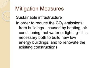Mitigation Measures
Sustainable infrastructure
In order to reduce the CO2 emissions
from buildings - caused by heating, air
conditioning, hot water or lighting - it is
necessary both to build new low
energy buildings, and to renovate the
existing constructions
 