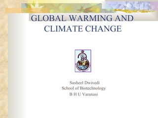 GLOBAL WARMING AND    CLIMATE CHANGE Susheel Dwivedi School of Biotechnology B H U Varanasi                                         