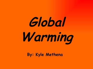 Global Warming By: Kyle Methena 