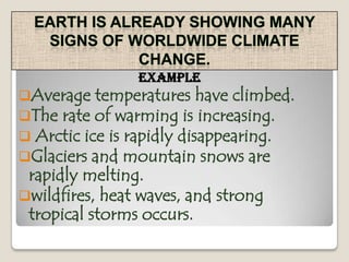 Earth is already showing many signs of worldwide climate change.ExampleAverage temperatures have climbed.