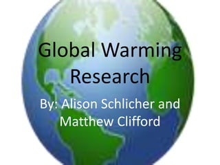 Global Warming Research By: Alison Schlicher and Matthew Clifford 