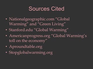 Sources CitedNationalgeographic.com “Global Warming” and “Green Living”Stanford.edu “Global Warming”Americanprogress.org “Global Warming’s toll on the economy” Aproundtable.orgStopglobalwarming.org 