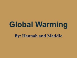 Global Warming,[object Object],By: Hannah and Maddie,[object Object]