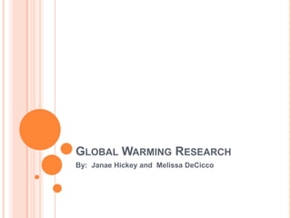 Global Warming Research  By:  Janae Hickey and  Melissa DeCicco 