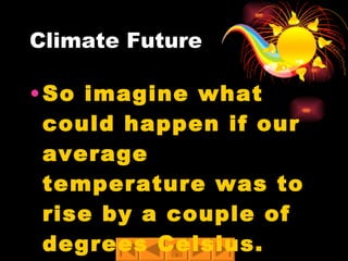 So imagine what could happen if our average temperature was to rise by a couple of degrees Celsius. Climate Future 