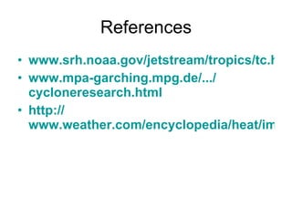 References www.srh.noaa.gov/jetstream/tropics/tc.htm www.mpa-garching.mpg.de /.../ cycloneresearch.html http:// www.weather.com/encyclopedia/heat/impact.html 