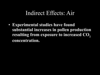 Indirect Effects: Air Experimental studies have found substantial increases in pollen production resulting from exposure to increased CO 2  concentration.  