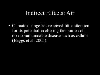 Indirect Effects: Air Climate change has received little attention for its potential in altering the burden of non-communicable disease such as asthma (Beggs et al. 2005).   