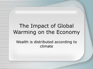 The Impact of Global Warming on the Economy Wealth is distributed according to climate 
