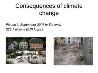 Consequences of climate
             change
Floods in September 2007 in Slovenia
223,7 milions EUR losses
 