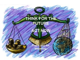 THINK FOR THE
   FUTURE
  ACT NOW


  Thank you for
    attention
 