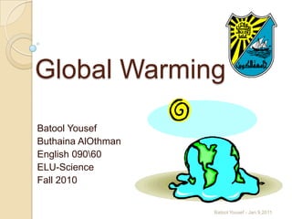 Global Warming  BatoolYousef ButhainaAlOthman English 0900 ELU-Science Fall 2010 1 Batool Yousef - Jan.9,2011 