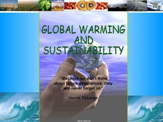 GLOBAL WARMING AND SUSTAINABILITY “ Because we don’t think about future generations, they will never forget us” Henrik Tikkanen Marta Aparício 