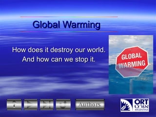 Global Warming How  does  it destroy our world. And how can we stop it. Authors 