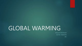 GLOBAL WARMING
ENGLISH ENHANCER
-RUTVIK RABADIYA
(B5)
 