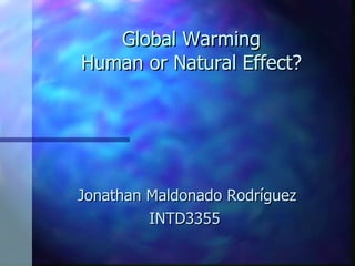 Global Warming Human or Natural Effect? Jonathan Maldonado Rodríguez INTD3355  