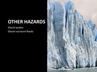 OTHER	
  HAZARDS
Glacial	
  quakes
Glacier	
  out-­‐burst	
  ﬂoods

 