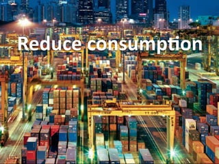 Reduce	
  consumpDon

 