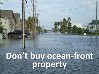 Don’t	
  buy	
  ocean-­‐front	
  
property

 