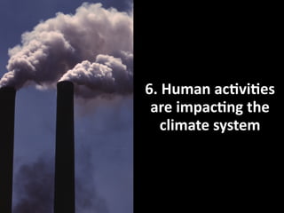 6.	
  Human	
  ac1vi1es	
  
are	
  impac1ng	
  the	
  
climate	
  system

 