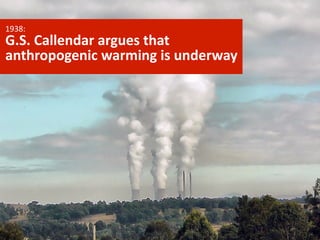 1938:

G.S.	
  Callendar	
  argues	
  that	
  
anthropogenic	
  warming	
  is	
  underway

 