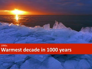 1990s:

Warmest	
  decade	
  in	
  1000	
  years

 