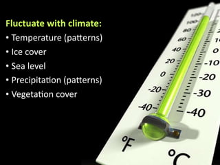 Warming

Fluctuate	
  with	
  climate:
• Temperature	
  (pa+erns)
• Ice	
  cover
• Sea	
  level
• Precipita7on	
  (pa+erns)
• Vegeta7on	
  cover

 