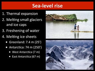Sea-­‐level	
  rise
1. Thermal	
  expansion
2. Mel3ng	
  small	
  glaciers	
  
and	
  ice	
  caps
3. Freshening	
  of	
  water
4. Mel3ng	
  ice	
  sheets

•
•

Greenland:	
  7.4	
  m	
  (25’)
Antarc7ca:	
  74	
  m	
  (250’)

•
•

West	
  Antarc7ca	
  (7	
  m)
East	
  Antarc7ca	
  (67	
  m)

 